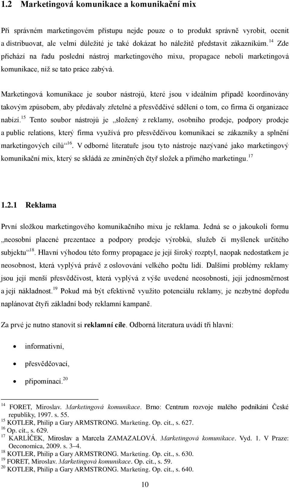 Marketingová komunikace je soubor nástrojů, které jsou v ideálním případě koordinovány takovým způsobem, aby předávaly zřetelné a přesvědčivé sdělení o tom, co firma či organizace nabízí.