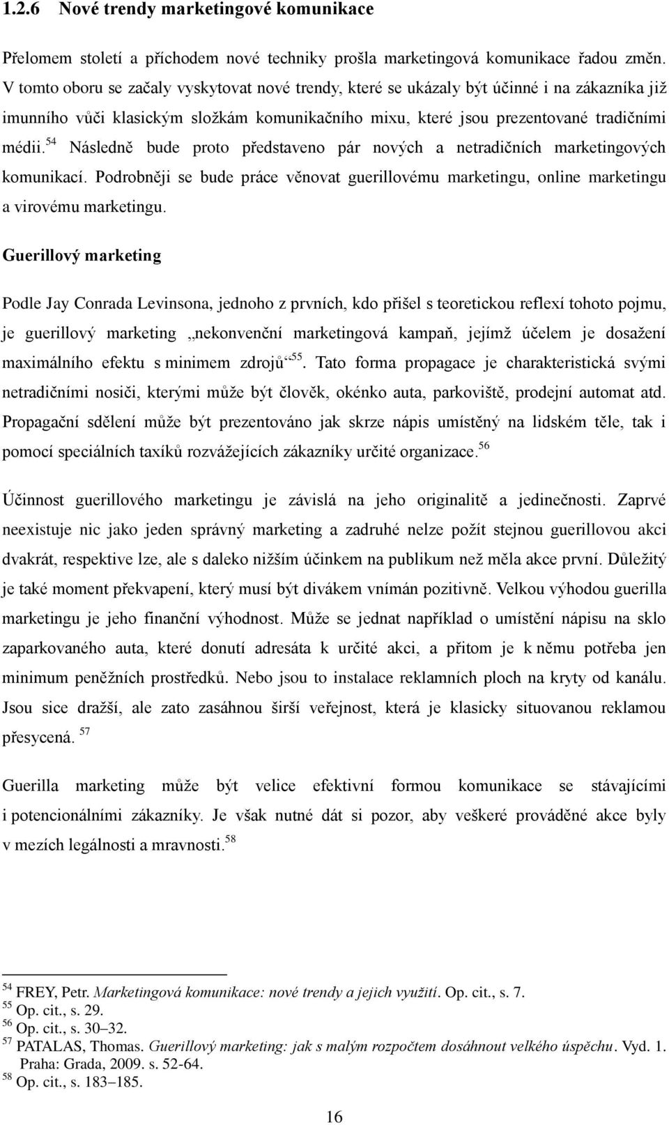 54 Následně bude proto představeno pár nových a netradičních marketingových komunikací. Podrobněji se bude práce věnovat guerillovému marketingu, online marketingu a virovému marketingu.