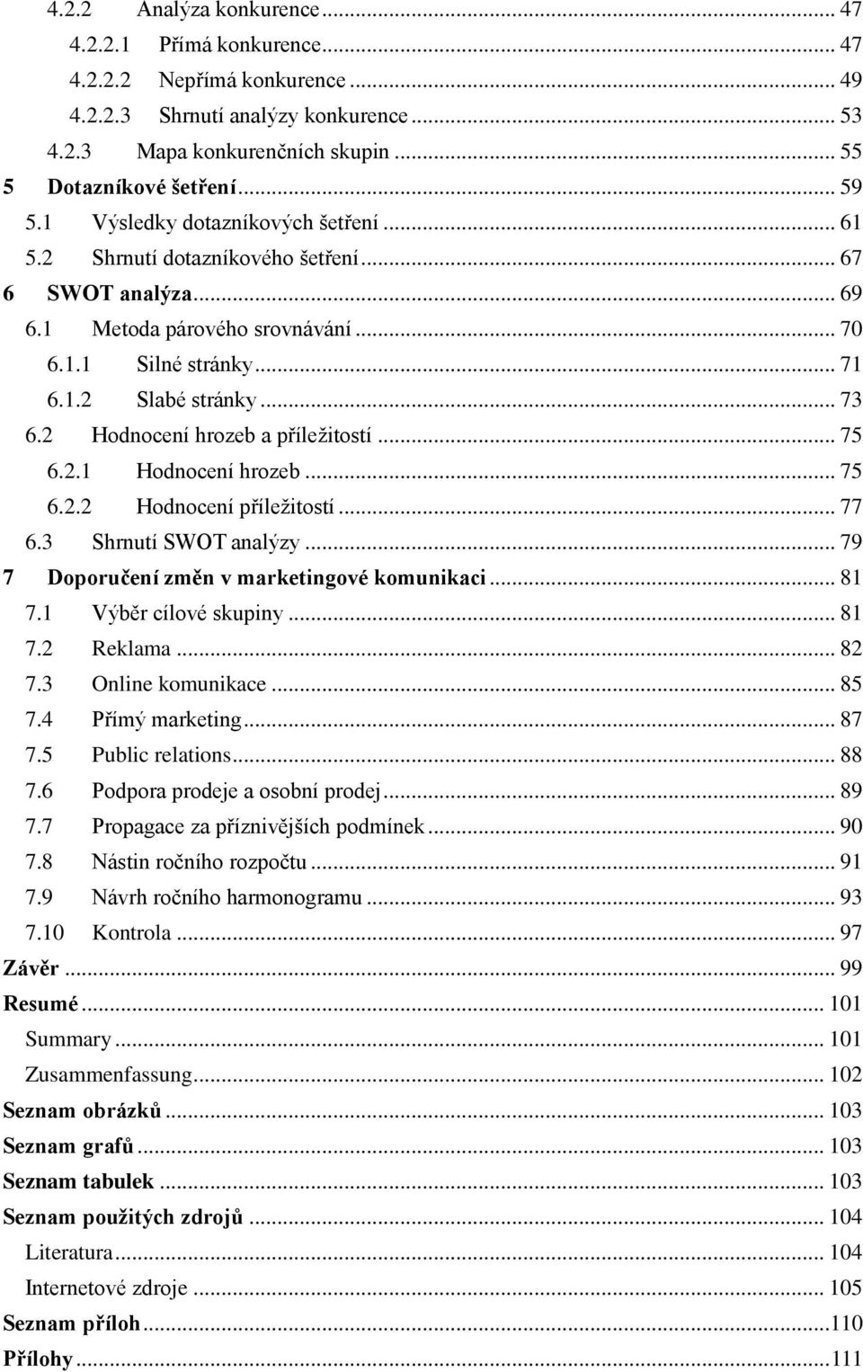 2 Hodnocení hrozeb a příležitostí... 75 6.2.1 Hodnocení hrozeb... 75 6.2.2 Hodnocení příležitostí... 77 6.3 Shrnutí SWOT analýzy... 79 7 Doporučení změn v marketingové komunikaci... 81 7.