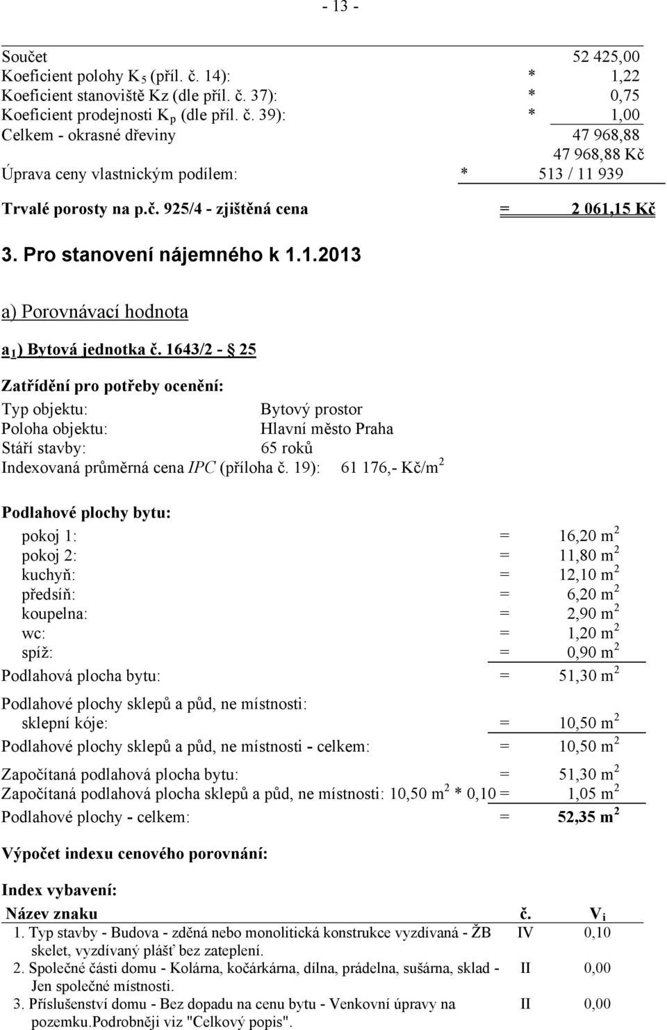 1643/2-25 Zatřídění pro potřeby ocenění: Typ objektu: Bytový prostor Poloha objektu: Hlavní město Praha Stáří stavby: 65 roků Indexovaná průměrná cena IPC (příloha č.