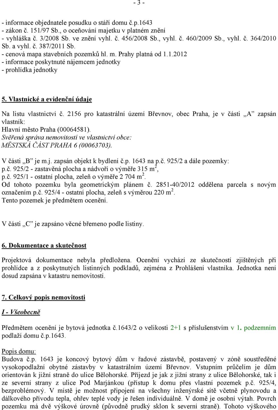 Vlastnické a evidenční údaje Na listu vlastnictví č. 2156 pro katastrální území Břevnov, obec Praha, je v části A zapsán vlastník: Hlavní město Praha (00064581).