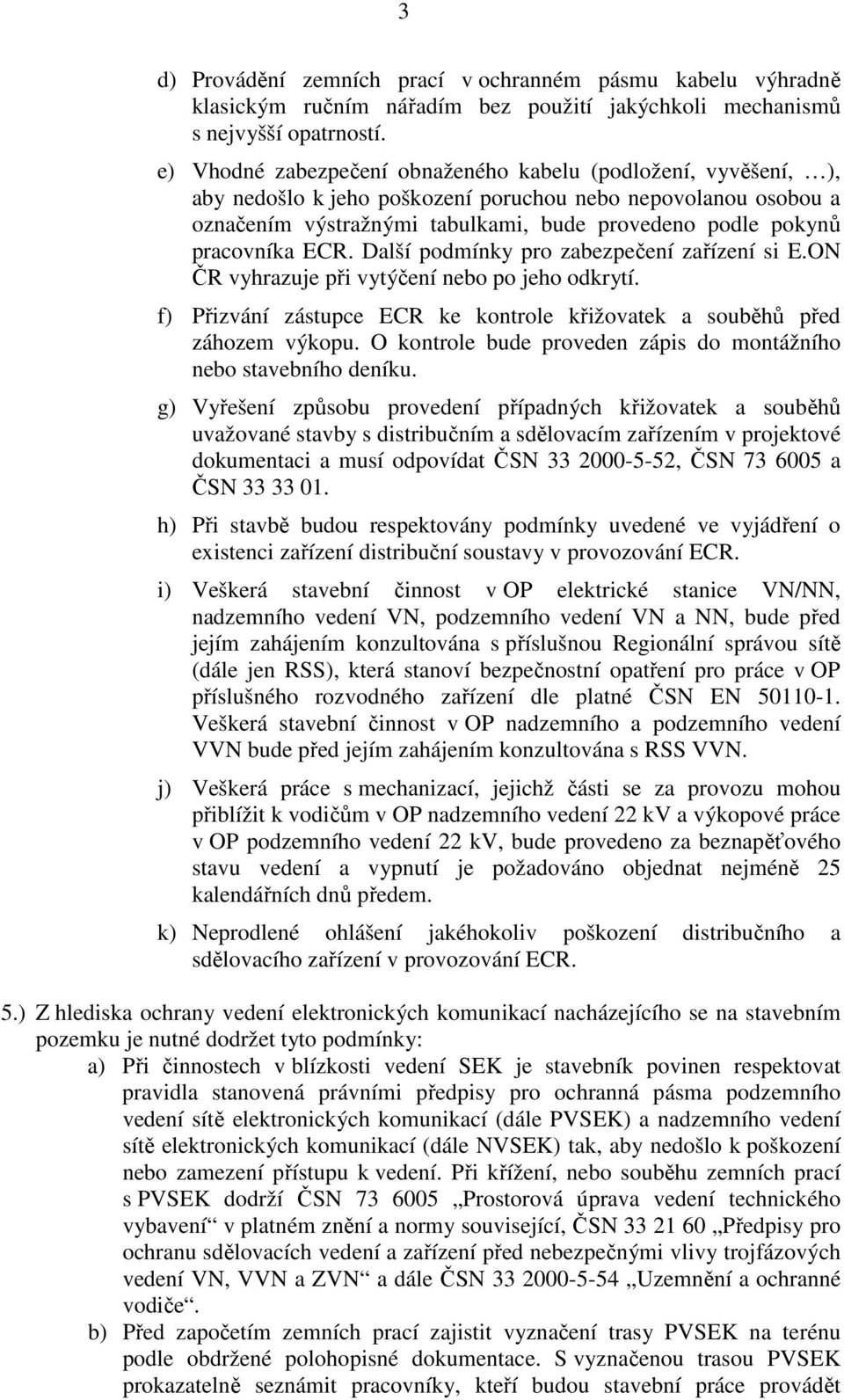 pracovníka ECR. Další podmínky pro zabezpečení zařízení si E.ON ČR vyhrazuje při vytýčení nebo po jeho odkrytí. f) Přizvání zástupce ECR ke kontrole křižovatek a souběhů před záhozem výkopu.