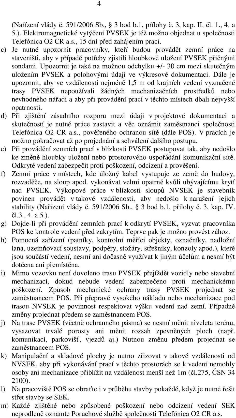 Upozornit je také na možnou odchylku +/- 30 cm mezi skutečným uložením PVSEK a polohovými údaji ve výkresové dokumentaci.