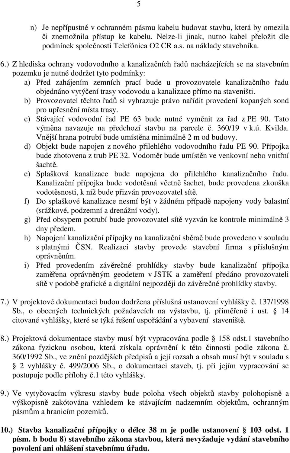 objednáno vytýčení trasy vodovodu a kanalizace přímo na staveništi. b) Provozovatel těchto řadů si vyhrazuje právo nařídit provedení kopaných sond pro upřesnění místa trasy.