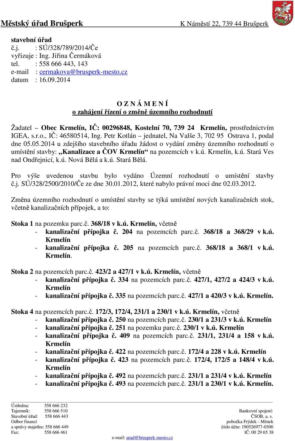 Petr Kotlán jednatel, Na Valše 3, 702 95 Ostrava 1, podal dne 05.05.2014 u zdejšího stavebního úřadu žádost o vydání změny územního rozhodnutí o umístění stavby: Kanalizace a ČOV na pozemcích v k.ú., k.