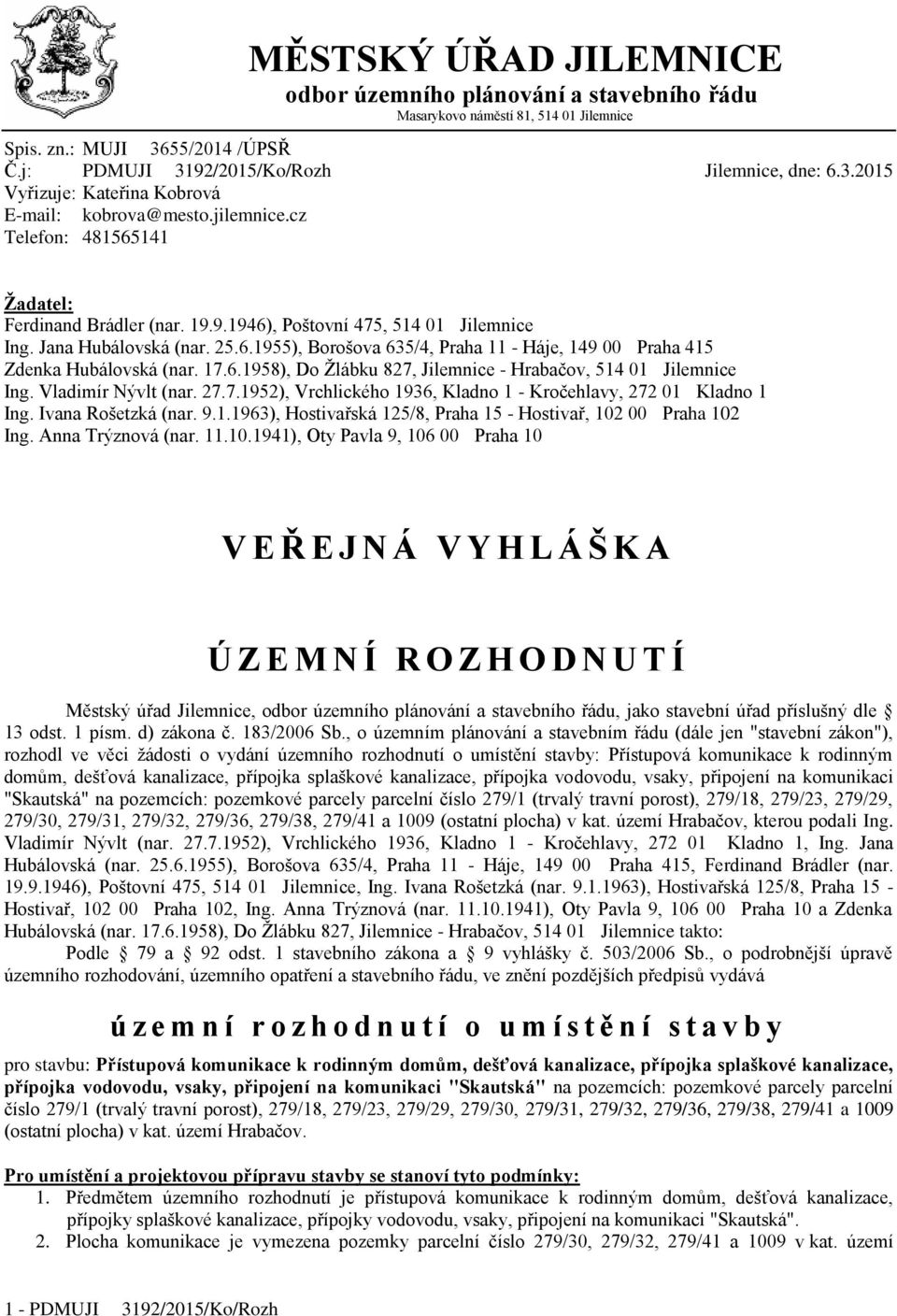 17.6.1958), Do Žlábku 827, Jilemnice - Hrabačov, 514 01 Jilemnice Ing. Vladimír Nývlt (nar. 27.7.1952), Vrchlického 1936, Kladno 1 - Kročehlavy, 272 01 Kladno 1 Ing. Ivana Rošetzká (nar. 9.1.1963), Hostivařská 125/8, Praha 15 - Hostivař, 102 00 Praha 102 Ing.