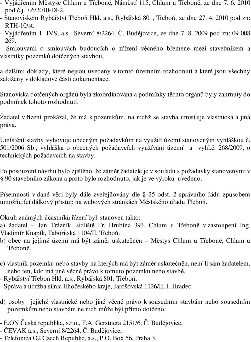 - Smlouvami o smlouvách budoucích o zřízení věcného břemene mezi stavebníkem a vlastníky pozemků dotčených stavbou, a dalšími doklady, které nejsou uvedeny v tomto územním rozhodnutí a které jsou