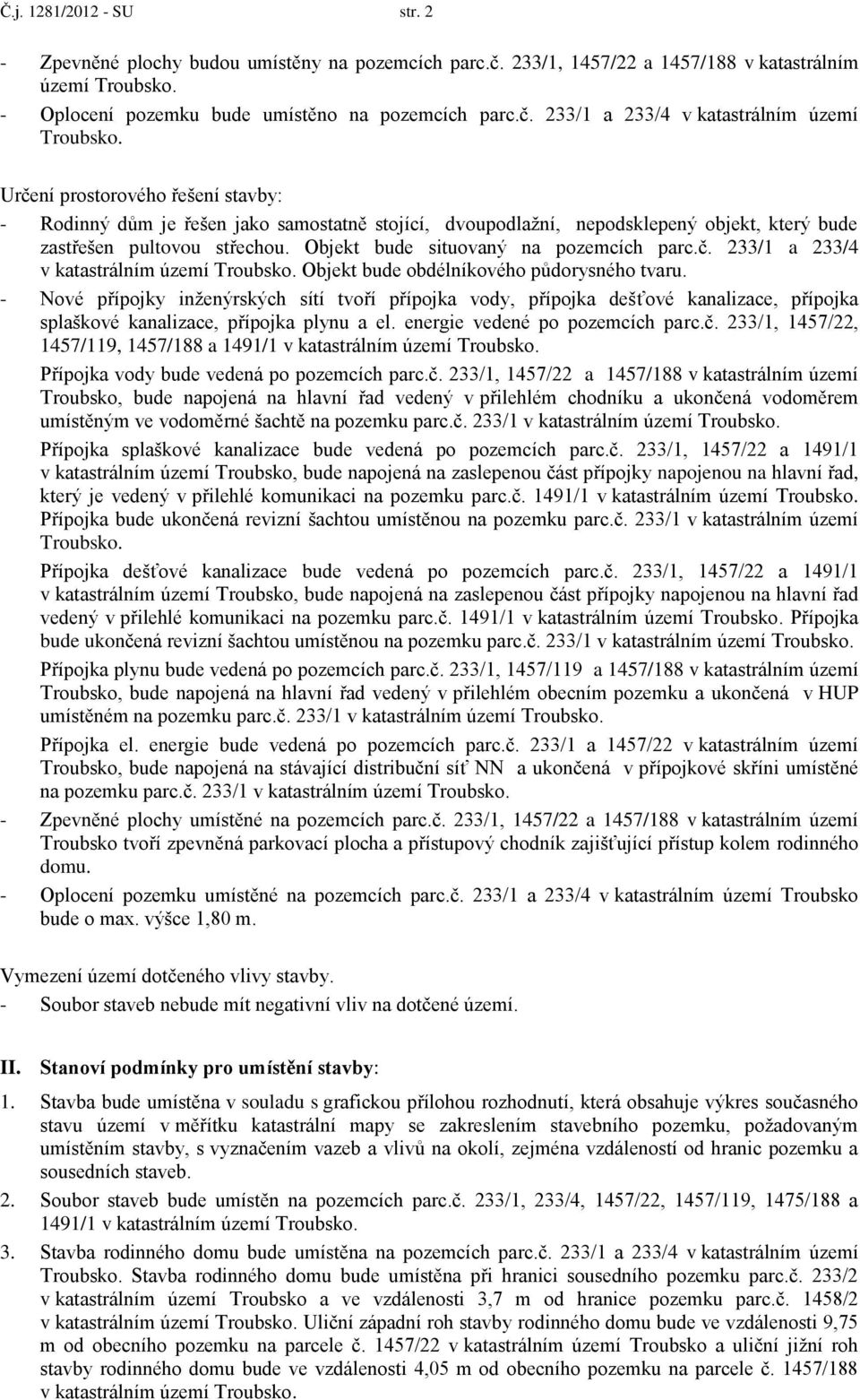 233/1 a 233/4 v katastrálním území Určení prostorového řešení stavby: - Rodinný dům je řešen jako samostatně stojící, dvoupodlažní, nepodsklepený objekt, který bude zastřešen pultovou střechou.