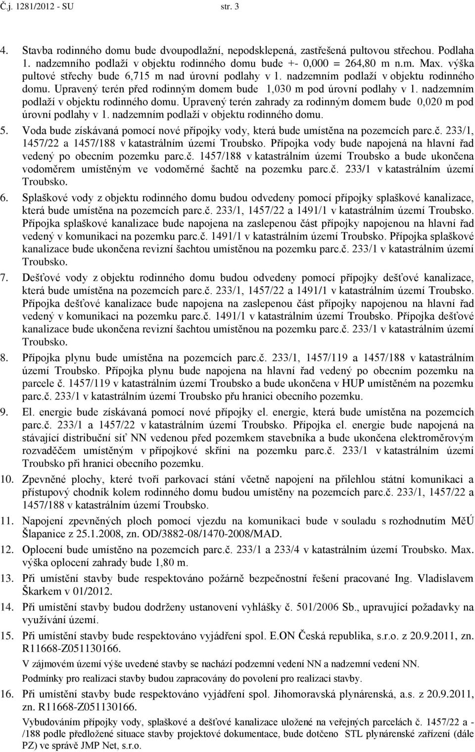 nadzemním podlaží v objektu rodinného domu. Upravený terén zahrady za rodinným domem bude 0,020 m pod úrovní podlahy v 1. nadzemním podlaží v objektu rodinného domu. 5.