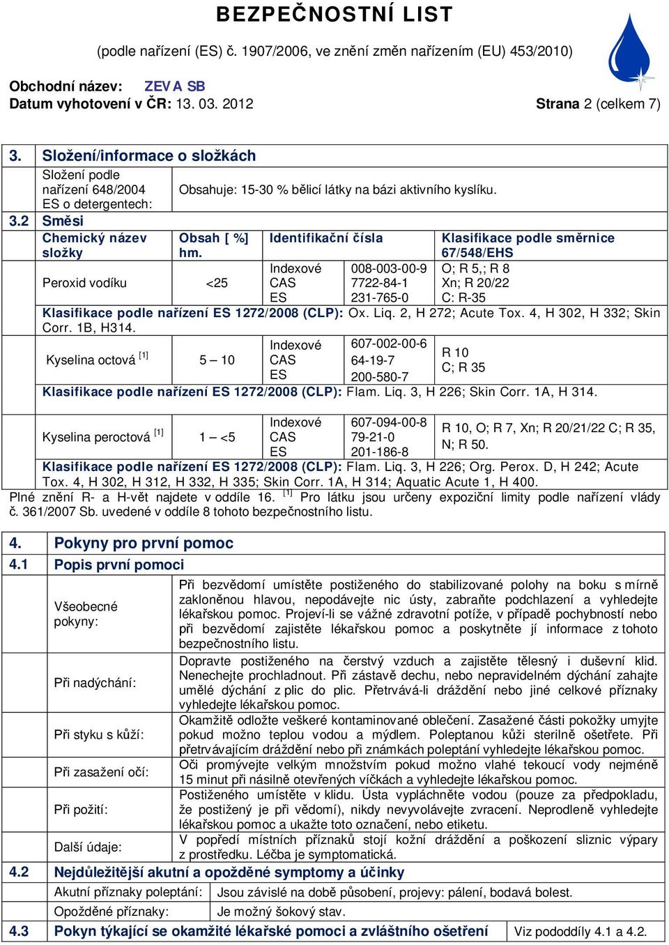 Identifika ní ísla Klasifikace podle sm rnice 67/548/EHS Peroxid vodíku <25 Indexové CAS ES 008-003-00-9 7722-84-1 231-765-0 O; R 5,; R 8 Xn; R 20/22 C: R-35 Klasifikace podle na ízení ES 1272/2008