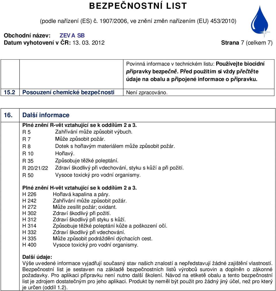 R 7 že zp sobit požár. R 8 Dotek s ho lavým materiálem m že zp sobit požár. R 10 Ho lavý. R 35 Zp sobuje t žké poleptání. R 20/21/22 Zdraví škodlivý p i vdechování, styku s k ží a p i požití.