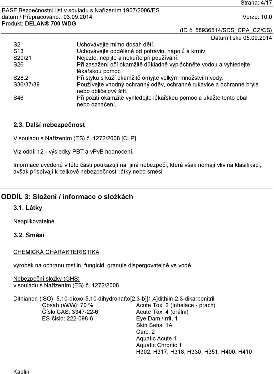 S36/37/39 Používejte vhodný ochranný oděv, ochranné rukavice a ochranné brýle nebo obličejový štít. S46 Při požití okamžitě vyhledejte lékařskou pomoc a ukažte tento obal nebo označení. 2.3. Další nebezpečnost V souladu s Nařízením (ES) č.