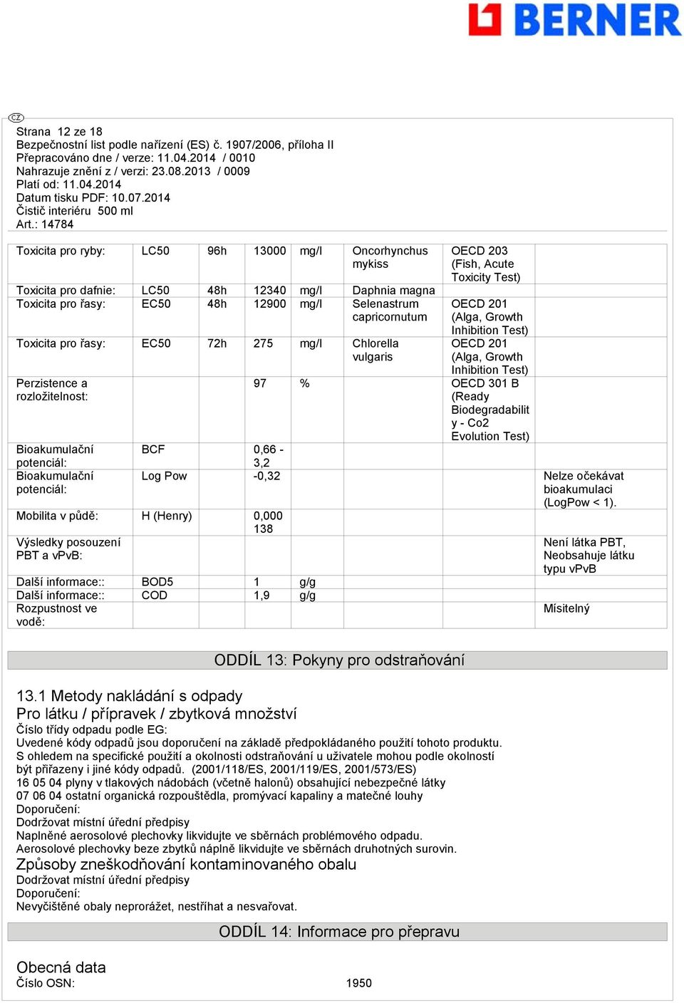 Inhibition Test) OECD 201 (Alga, Growth Inhibition Test) 97 % OECD 301 B (Ready Biodegradabilit y - Co2 Evolution Test) BCF 0,66-3,2 Log Pow -0,32 Nelze očekávat bioakumulaci (LogPow < 1).