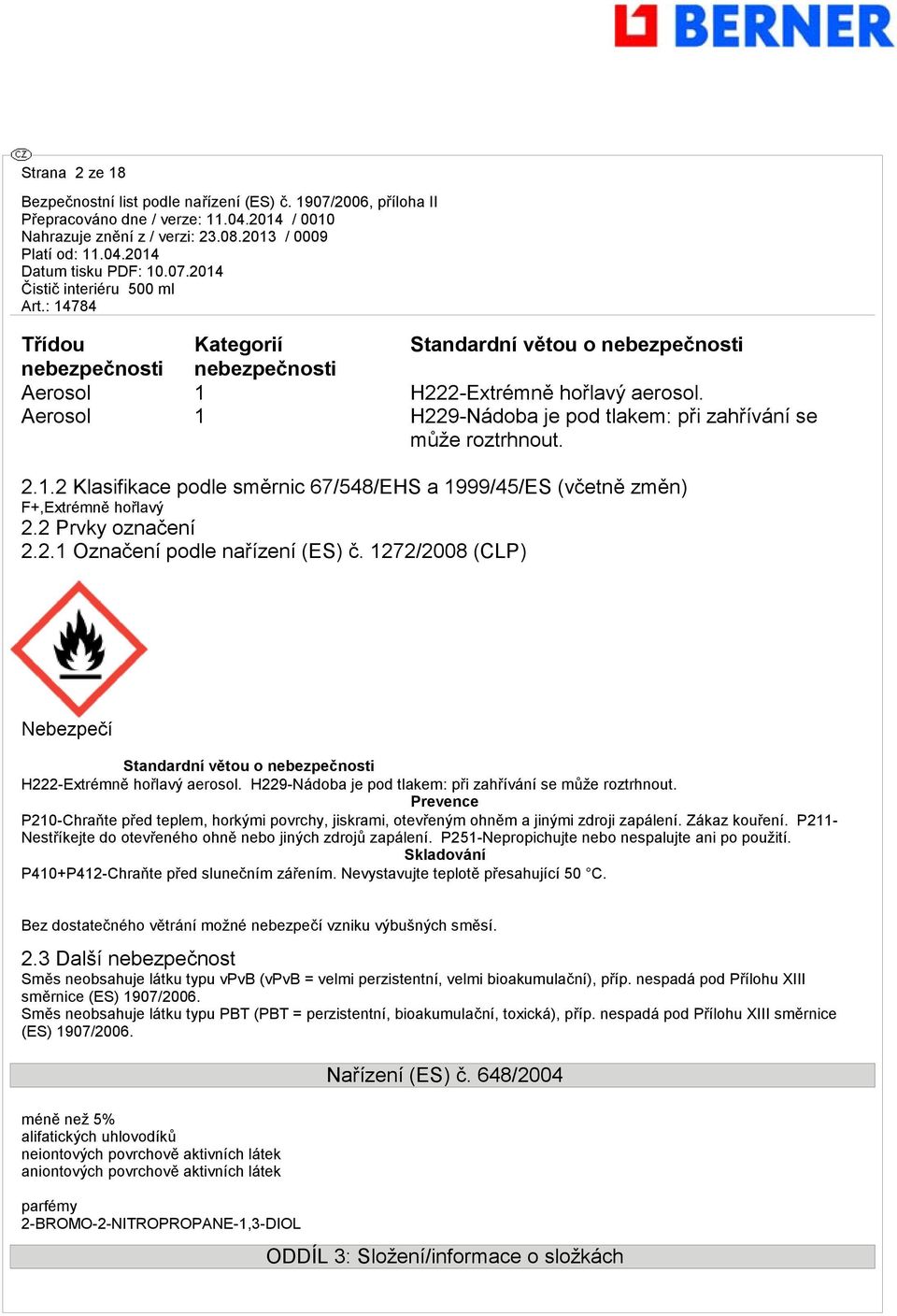 1272/2008 (CLP) Nebezpečí Standardní větou o nebezpečnosti H222-Extrémně hořlavý aerosol. H229-Nádoba je pod tlakem: při zahřívání se může roztrhnout.