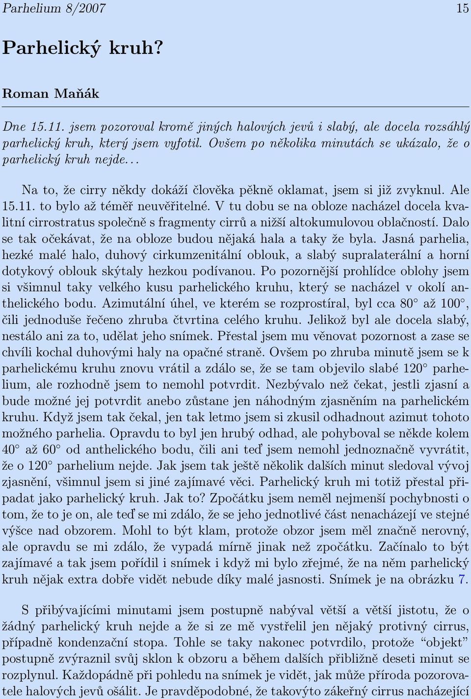 V tu dobu se na obloze nacházel docela kvalitní cirrostratus společně s fragmenty cirrů a nižší altokumulovou oblačností. Dalo se tak očekávat, že na obloze budou nějaká hala a taky že byla.