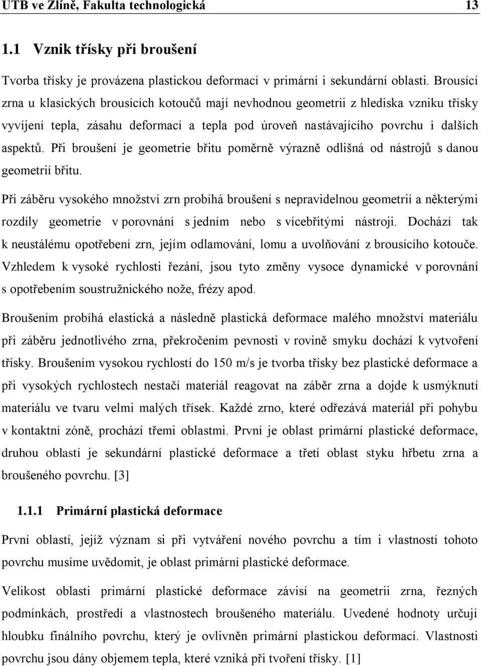 Při broušení je geometrie břitu poměrně výrazně odlišná od nástrojů s danou geometrií břitu.