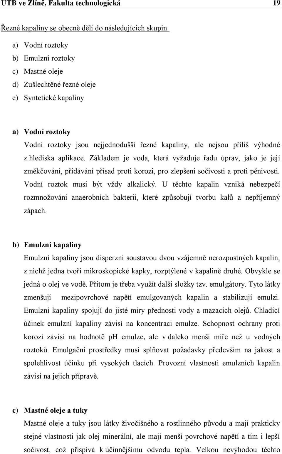 Základem je voda, která vyžaduje řadu úprav, jako je její změkčování, přidávání přísad proti korozi, pro zlepšení sočivosti a proti pěnivosti. Vodní roztok musí být vždy alkalický.