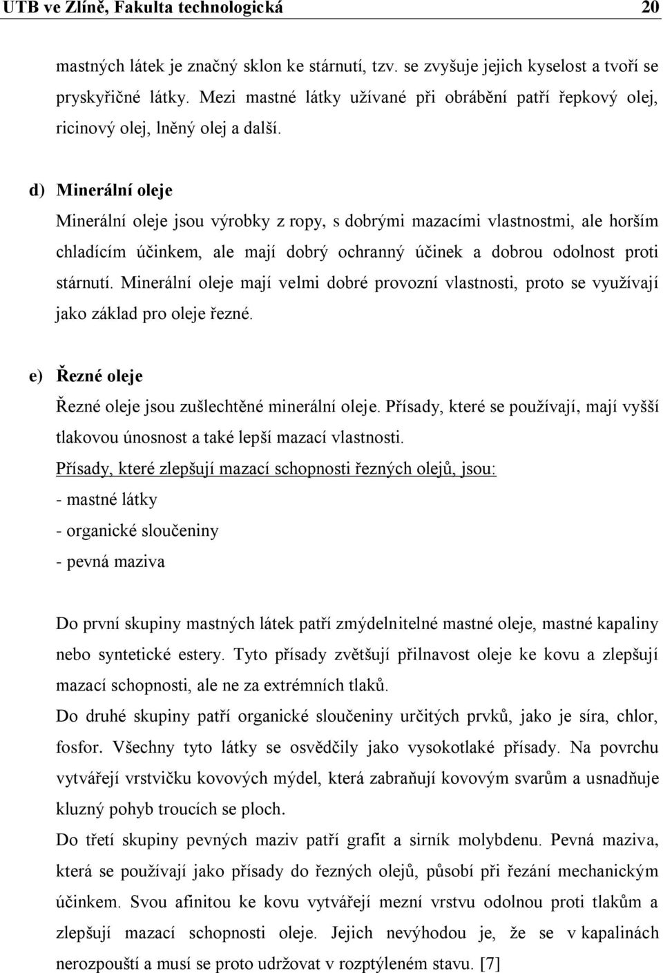 d) Minerální oleje Minerální oleje jsou výrobky z ropy, s dobrými mazacími vlastnostmi, ale horším chladícím účinkem, ale mají dobrý ochranný účinek a dobrou odolnost proti stárnutí.