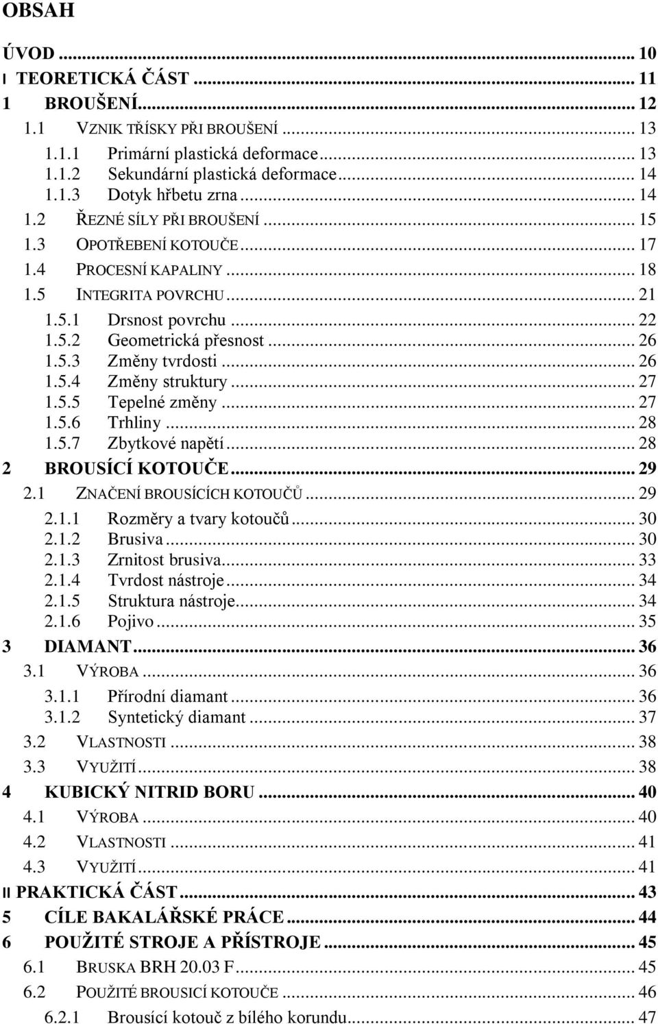 .. 26 1.5.4 Změny struktury... 27 1.5.5 Tepelné změny... 27 1.5.6 Trhliny... 28 1.5.7 Zbytkové napětí... 28 2 BROUSÍCÍ KOTOUČE... 29 2.1 ZNAČENÍ BROUSÍCÍCH KOTOUČŮ... 29 2.1.1 Rozměry a tvary kotoučů.