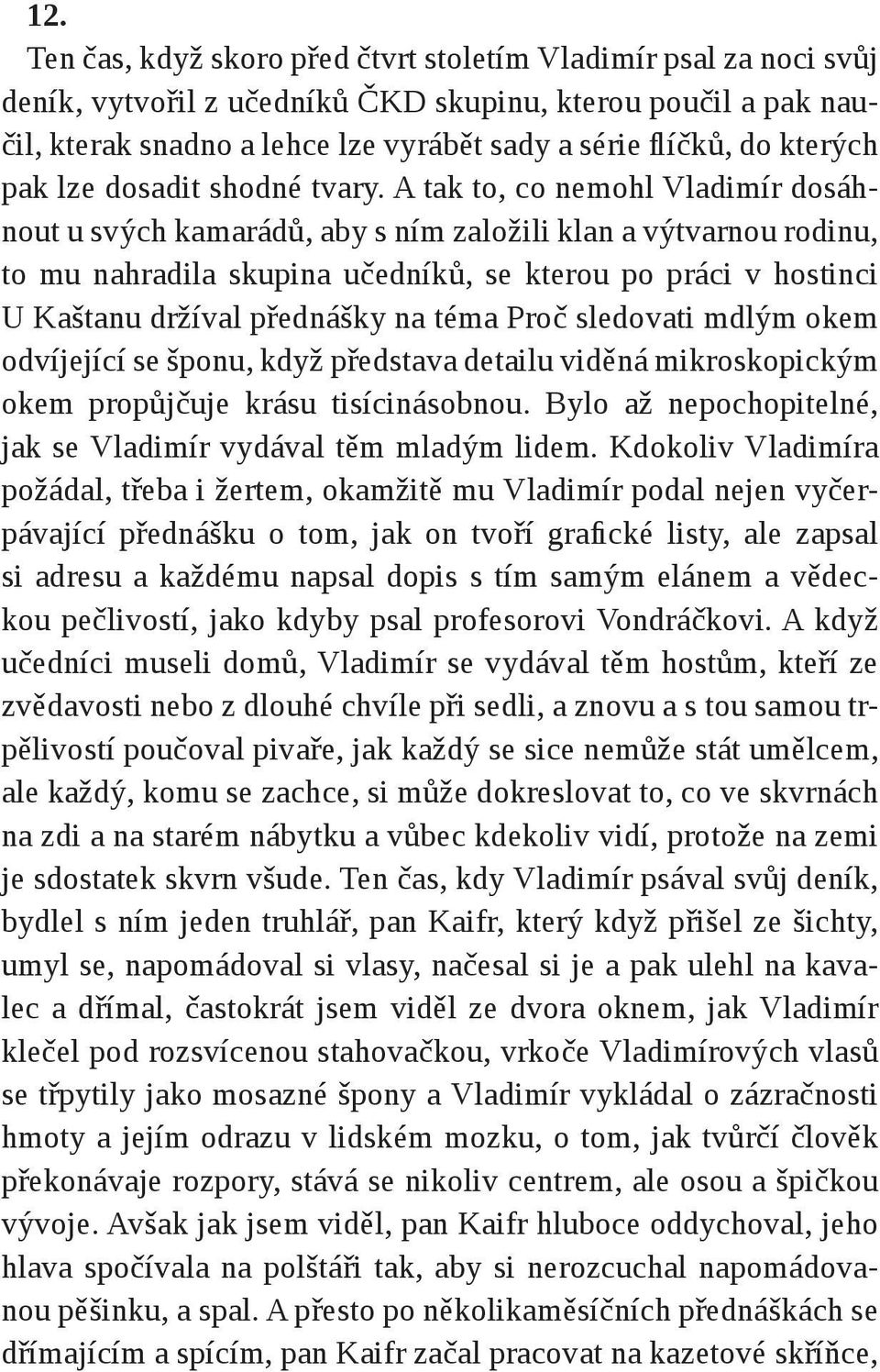 A tak to, co nemohl Vladimír dosáhnout u svých kamarádů, aby s ním založili klan a výtvarnou rodinu, to mu nahradila skupina učedníků, se kterou po práci v hostinci U Kaštanu držíval přednášky na