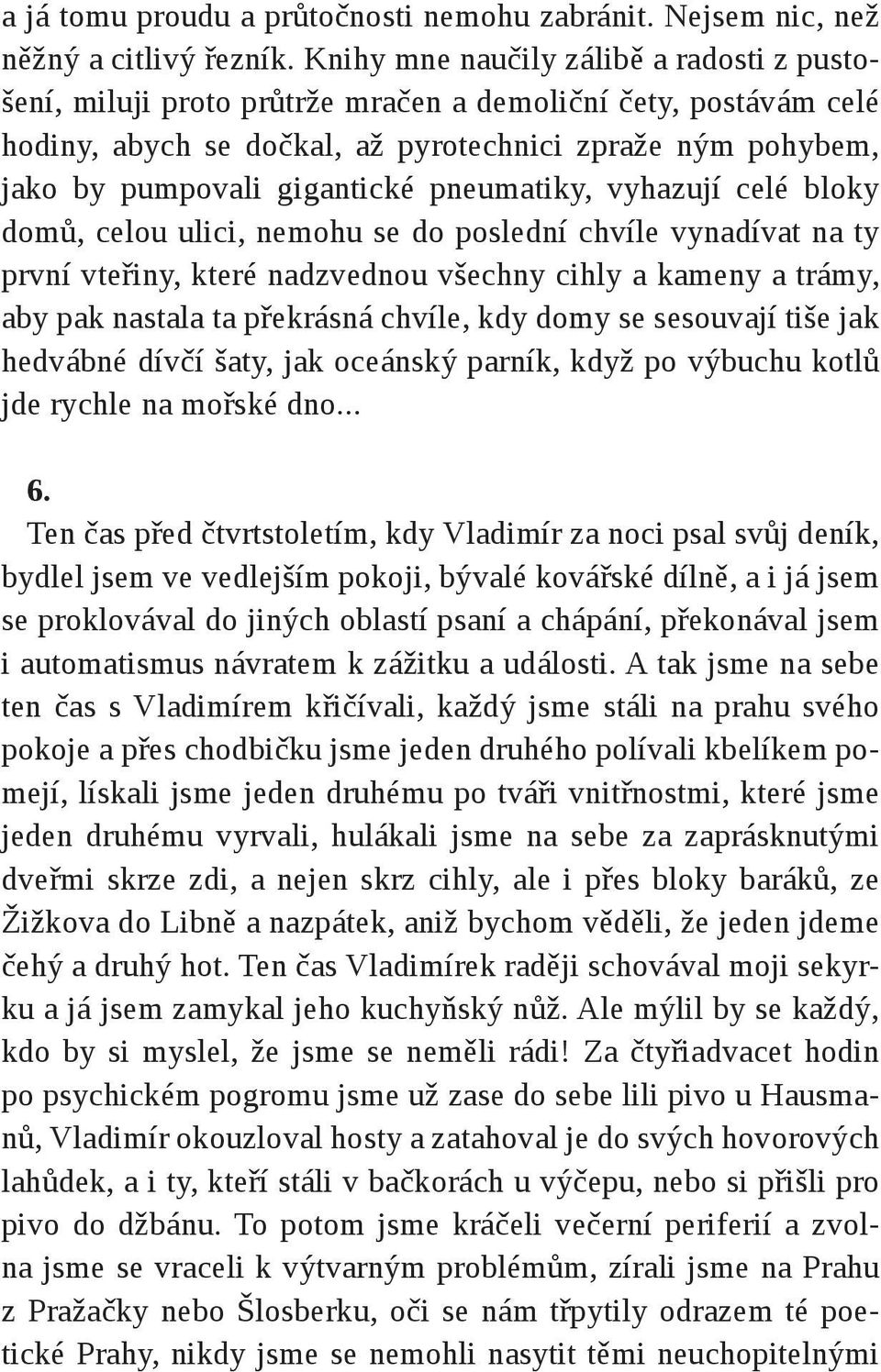 pneumatiky, vyhazují celé bloky domů, celou ulici, nemohu se do poslední chvíle vynadívat na ty první vteřiny, které nadzvednou všechny cihly a kameny a trámy, aby pak nastala ta překrásná chvíle,