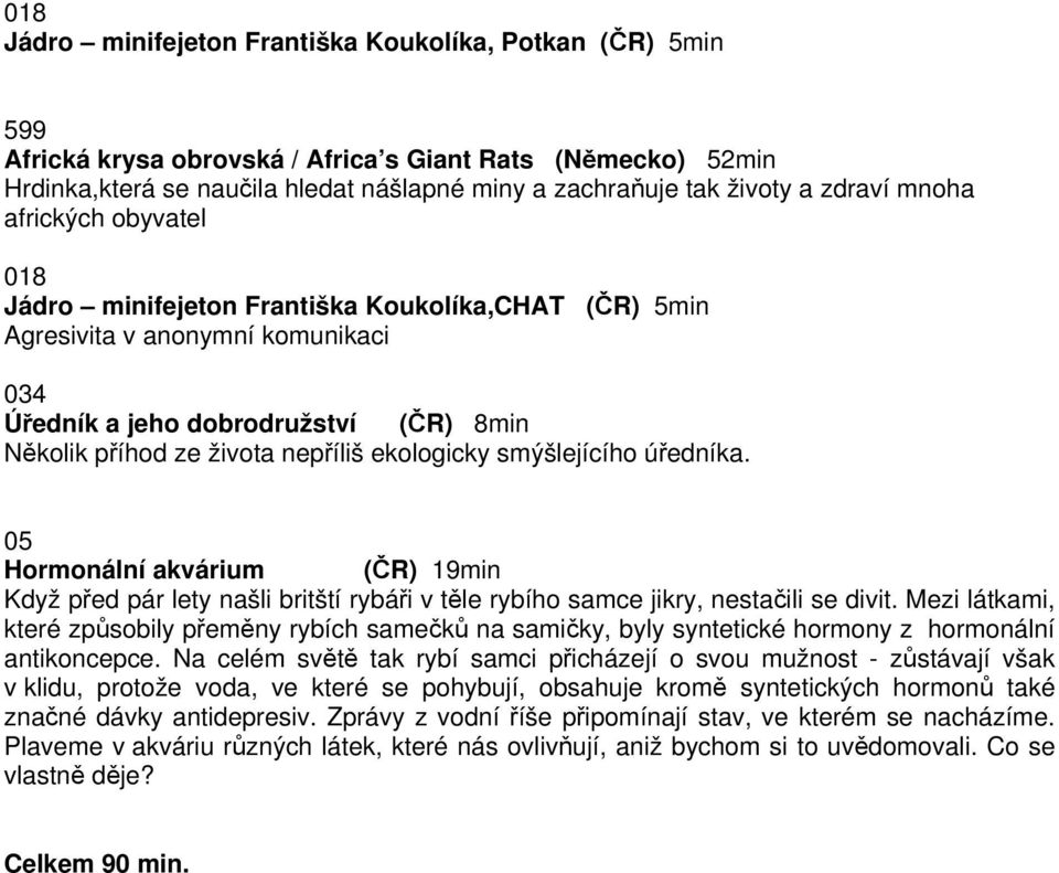 ekologicky smýšlejícího úředníka. 05 Hormonální akvárium (ČR) 19min Když před pár lety našli britští rybáři v těle rybího samce jikry, nestačili se divit.