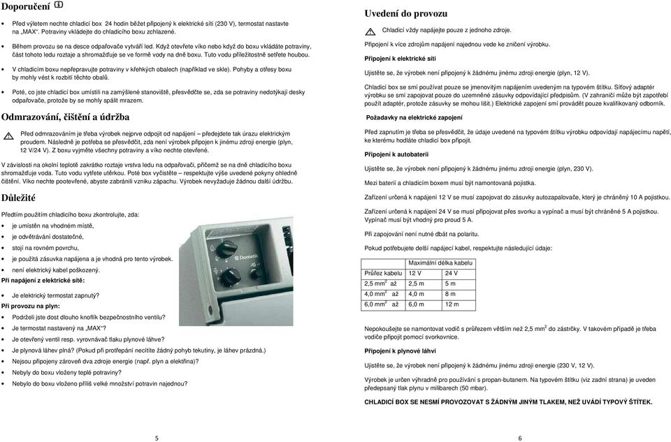 Tuto vodu příležitostně setřete houbou. V chladicím boxu nepřepravujte potraviny v křehkých obalech (například ve skle). Pohyby a otřesy boxu by mohly vést k rozbití těchto obalů.