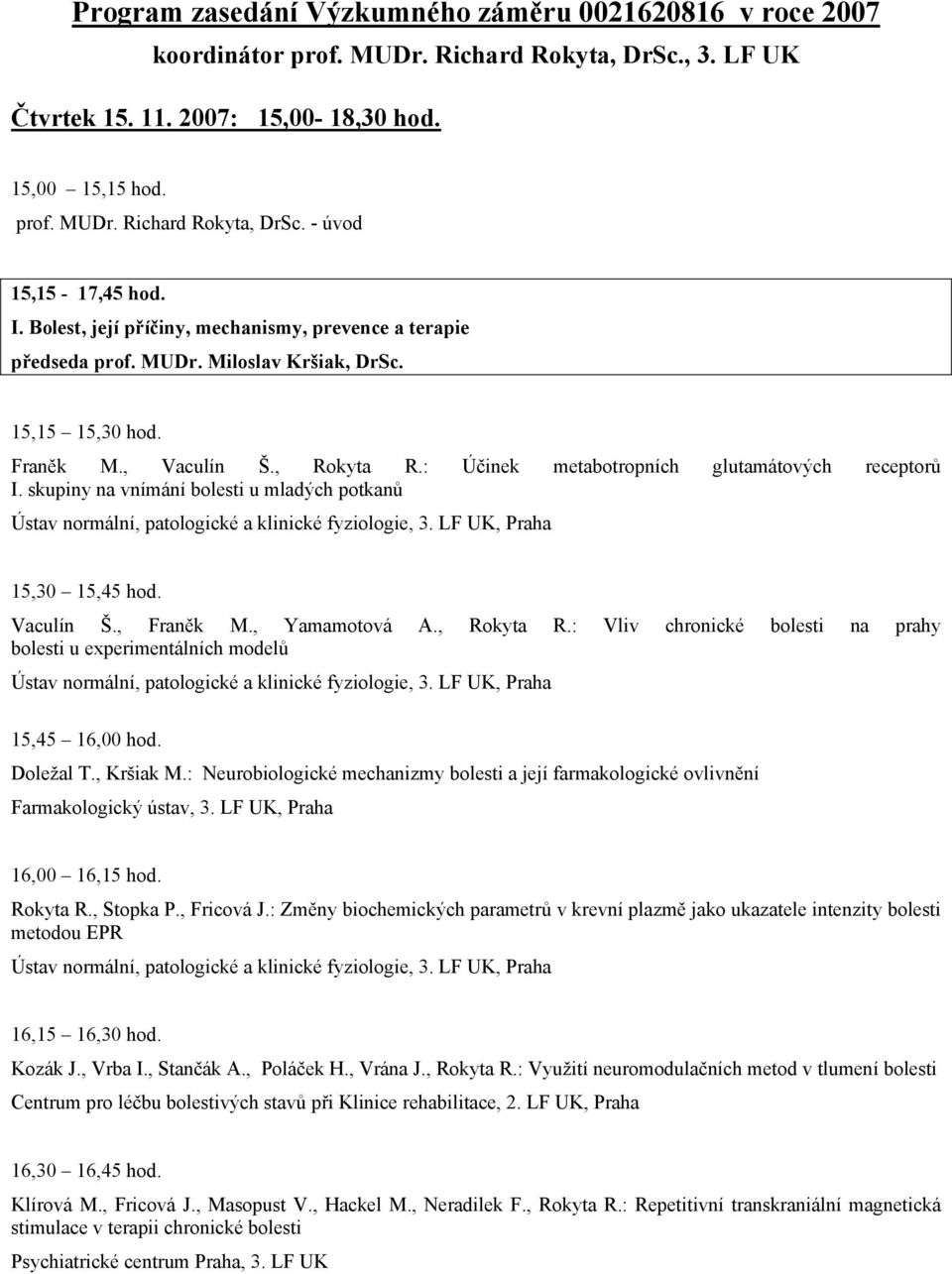 skupiny na vnímání bolesti u mladých potkanů 15,30 15,45 hod. Vaculín Š., Franěk M., Yamamotová A., Rokyta R.: Vliv chronické bolesti na prahy bolesti u experimentálních modelů 15,45 16,00 hod.