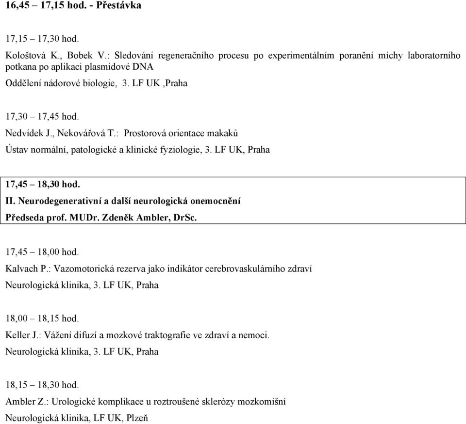 , Nekovářová T.: Prostorová orientace makaků 17,45 18,30 hod. II. Neurodegenerativní a další neurologická onemocnění Předseda prof. MUDr. Zdeněk Ambler, DrSc. 17,45 18,00 hod. Kalvach P.