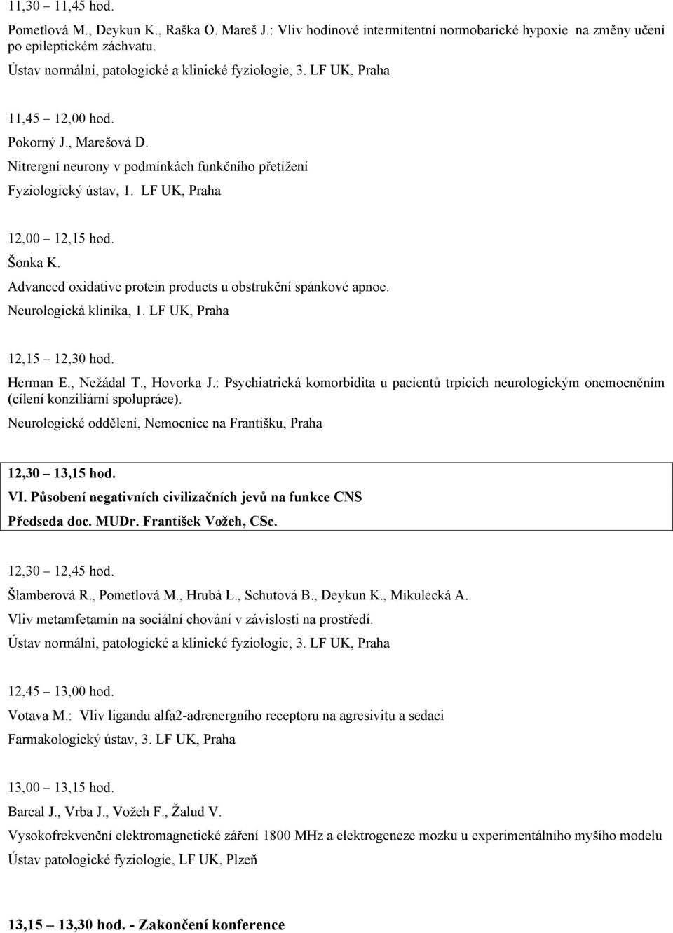 Neurologická klinika, 1. LF UK, Praha 12,15 12,30 hod. Herman E., Nežádal T., Hovorka J.: Psychiatrická komorbidita u pacientů trpících neurologickým onemocněním (cílení konziliární spolupráce).