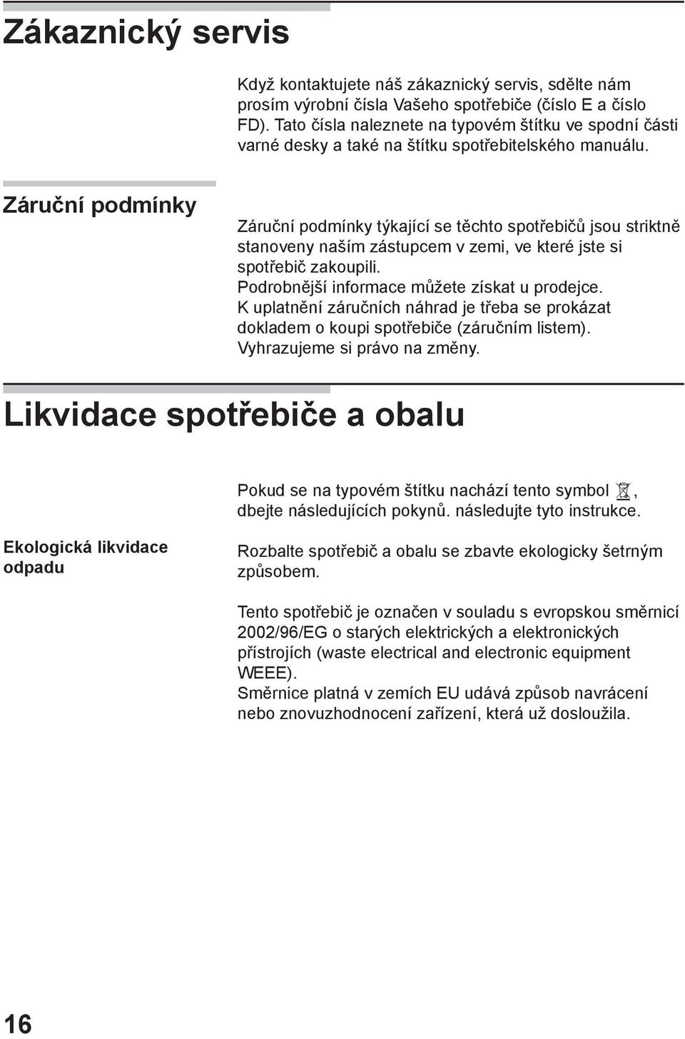 Záruční podmínky Záruční podmínky týkající se těchto spotřebičů jsou striktně stanoveny naším zástupcem v zemi, ve které jste si spotřebič zakoupili. Podrobnější informace můžete získat u prodejce.