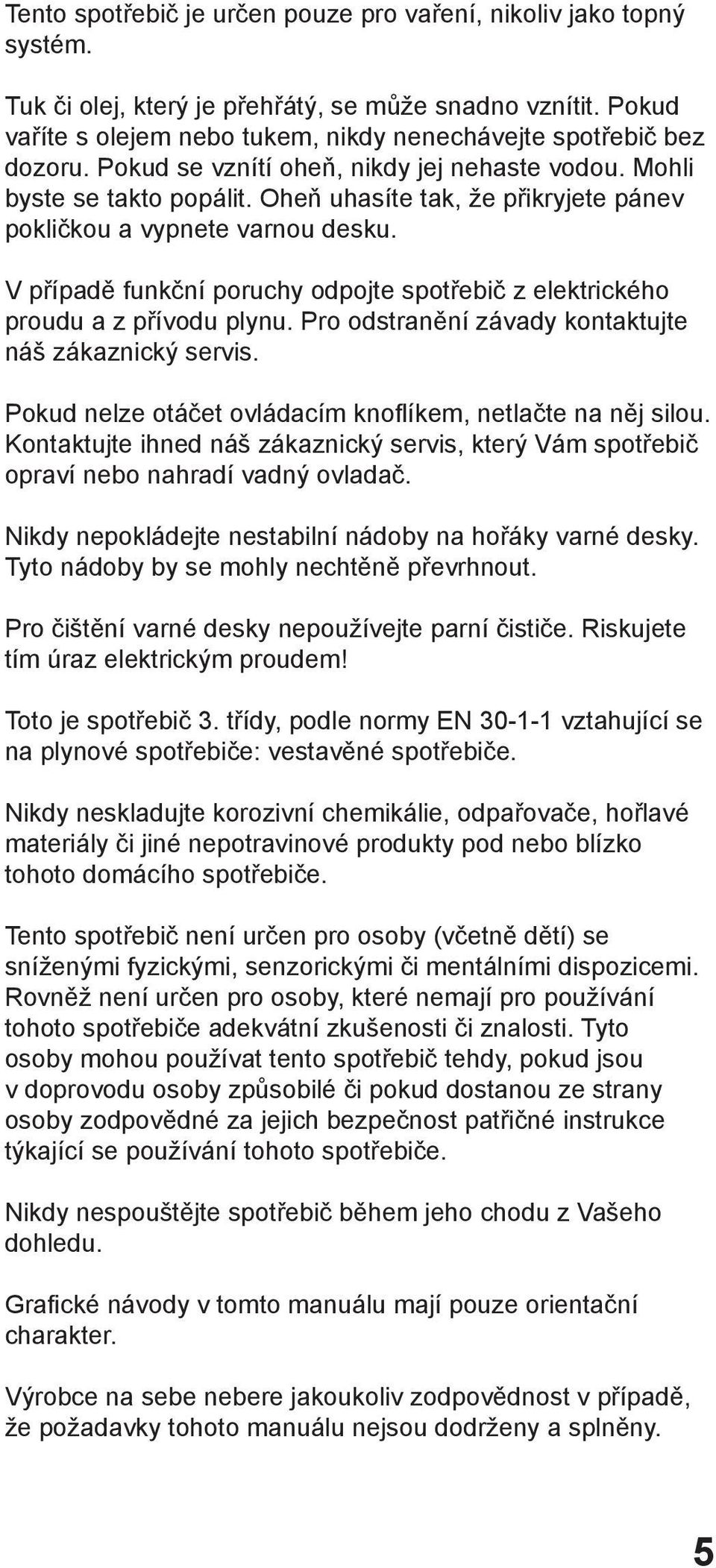 V případě funkční poruchy odpojte spotřebič z elektrického proudu a z přívodu plynu. Pro odstranění závady kontaktujte náš zákaznický servis.