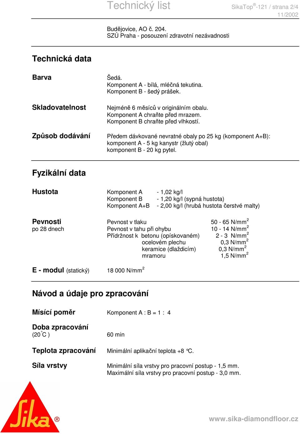 Předem dávkované nevratné obaly po 25 kg (komponent A+B): komponent A - 5 kg kanystr (žlutý obal) komponent B - 20 kg pytel.