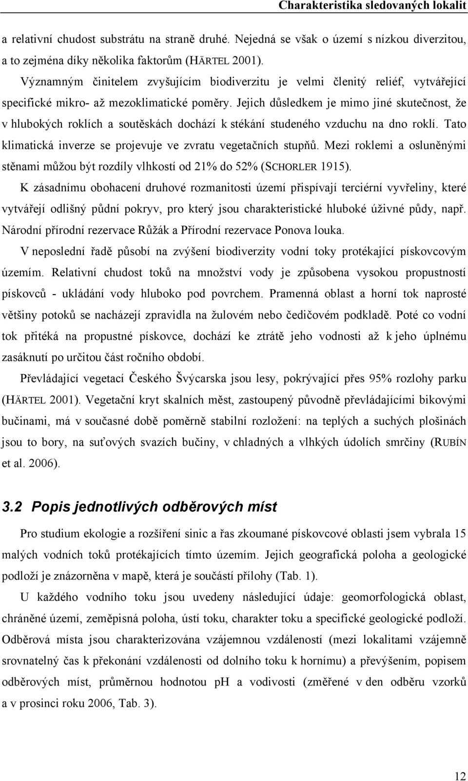 Jejich důsledkem je mimo jiné skutečnost, že v hlubokých roklích a soutěskách dochází k stékání studeného vzduchu na dno roklí. Tato klimatická inverze se projevuje ve zvratu vegetačních stupňů.