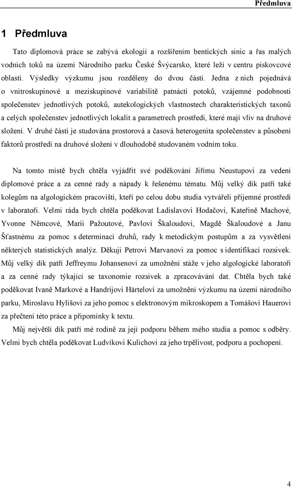 Jedna z nich pojednává o vnitroskupinové a meziskupinové variabilitě patnácti potoků, vzájemné podobnosti společenstev jednotlivých potoků, autekologických vlastnostech charakteristických taonů a