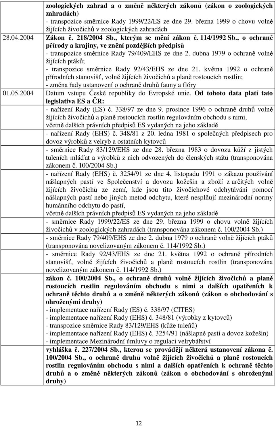 , o ochraně přírody a krajiny, ve znění pozdějších předpisů - transpozice směrnice Rady 79/409/EHS ze dne 2. dubna 1979 o ochraně volně žijících ptáků; - transpozice směrnice Rady 92/43/EHS ze dne 21.