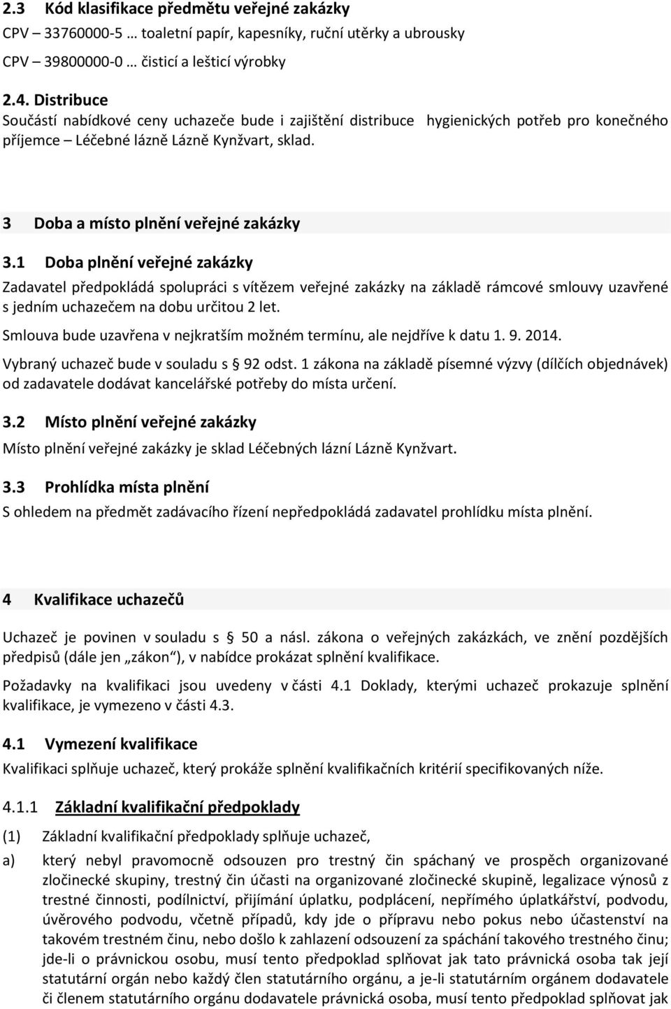 1 Doba plnění veřejné zakázky Zadavatel předpokládá spolupráci s vítězem veřejné zakázky na základě rámcové smlouvy uzavřené s jedním uchazečem na dobu určitou 2 let.