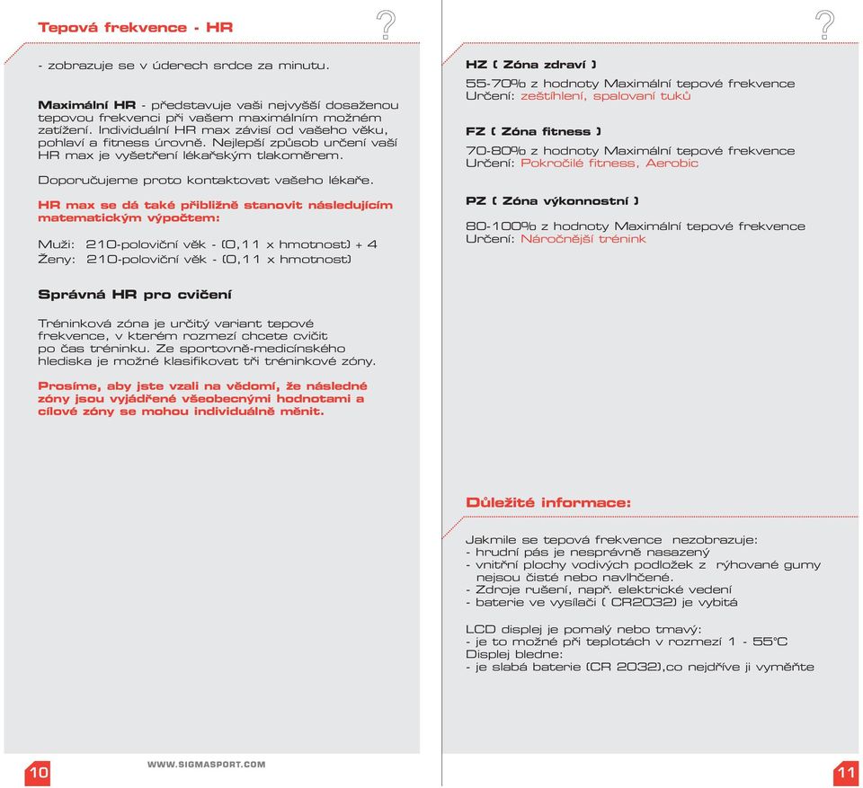 HR max se dá také přibližně stanovit následujícím matematickým výpočtem: Muži: 210-poloviční věk - (0,11 x hmotnost) + 4 Ženy: 210-poloviční věk - (0,11 x hmotnost) HZ ( Zóna zdraví ) 55-70% z