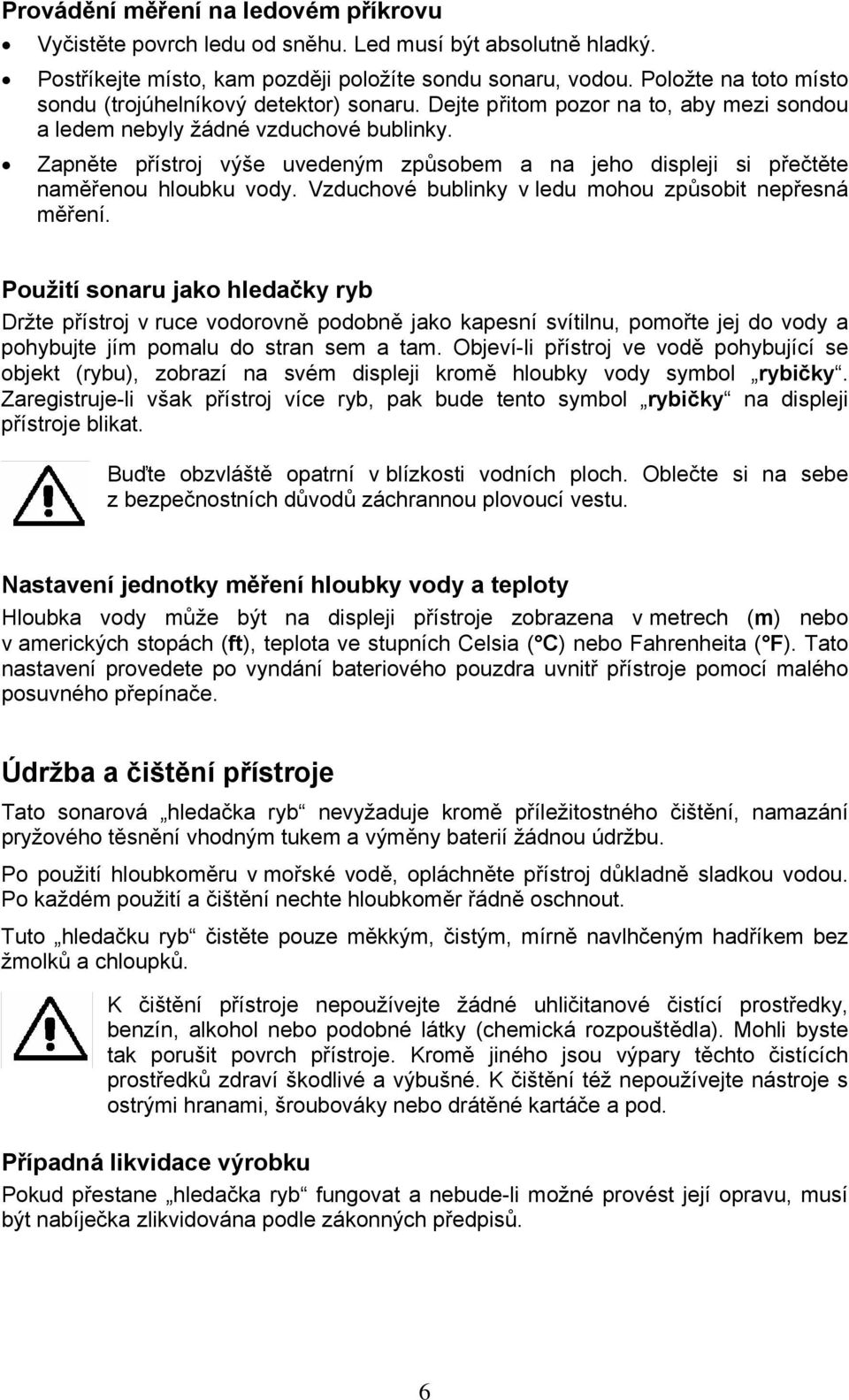 Zapněte přístroj výše uvedeným způsobem a na jeho displeji si přečtěte naměřenou hloubku vody. Vzduchové bublinky v ledu mohou způsobit nepřesná měření.