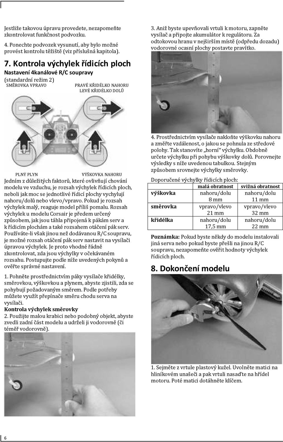 Aniž byste upevňovali vrtuli k motoru, zapněte vysílač a připojte akumulátor k regulátoru. Za odtokovou hranu v nejširším místě (odpředu dozadu) vodorovné ocasní plochy postavte pravítko.