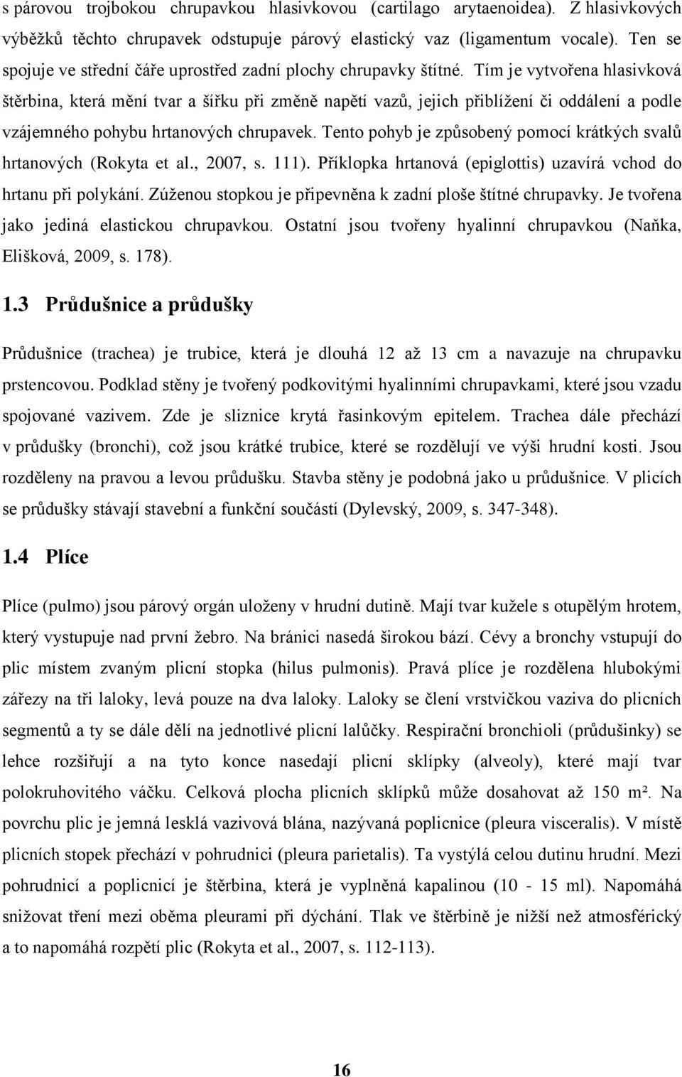 Tím je vytvořena hlasivková štěrbina, která mění tvar a šířku při změně napětí vazů, jejich přiblížení či oddálení a podle vzájemného pohybu hrtanových chrupavek.