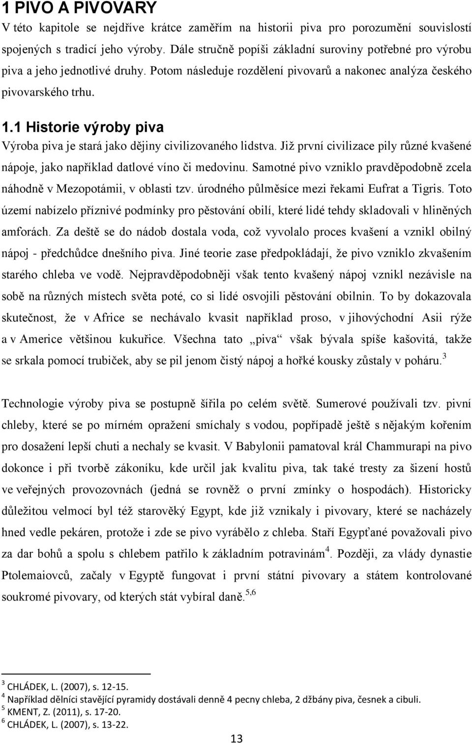 1 Historie výroby piva Výroba piva je stará jako dějiny civilizovaného lidstva. Již první civilizace pily různé kvašené nápoje, jako například datlové víno či medovinu.