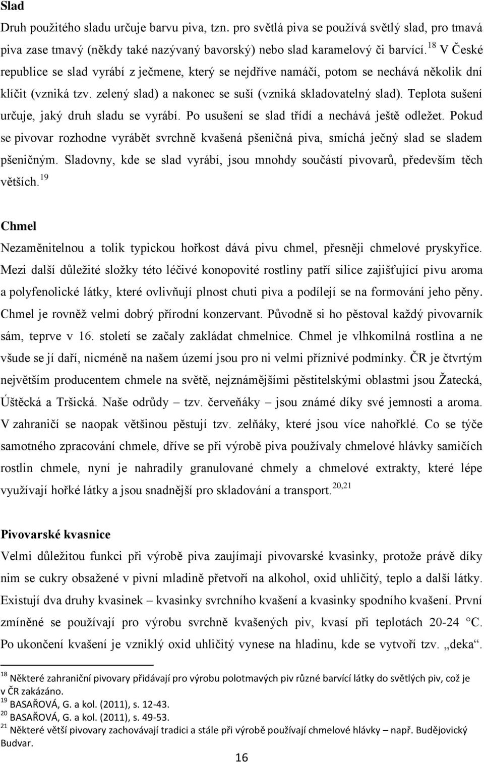 Teplota sušení určuje, jaký druh sladu se vyrábí. Po usušení se slad třídí a nechává ještě odležet.