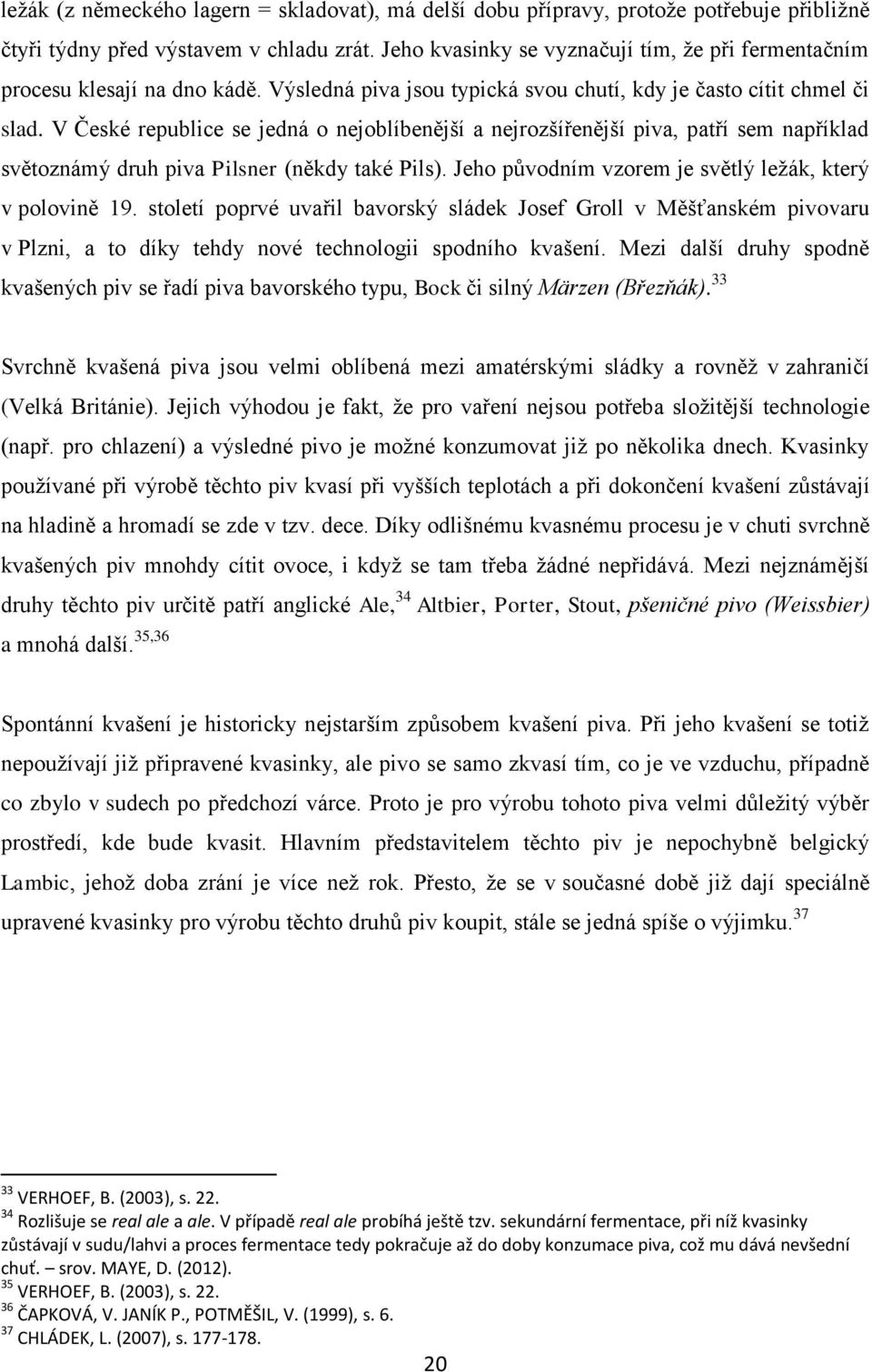 V České republice se jedná o nejoblíbenější a nejrozšířenější piva, patří sem například světoznámý druh piva Pilsner (někdy také Pils). Jeho původním vzorem je světlý ležák, který v polovině 19.