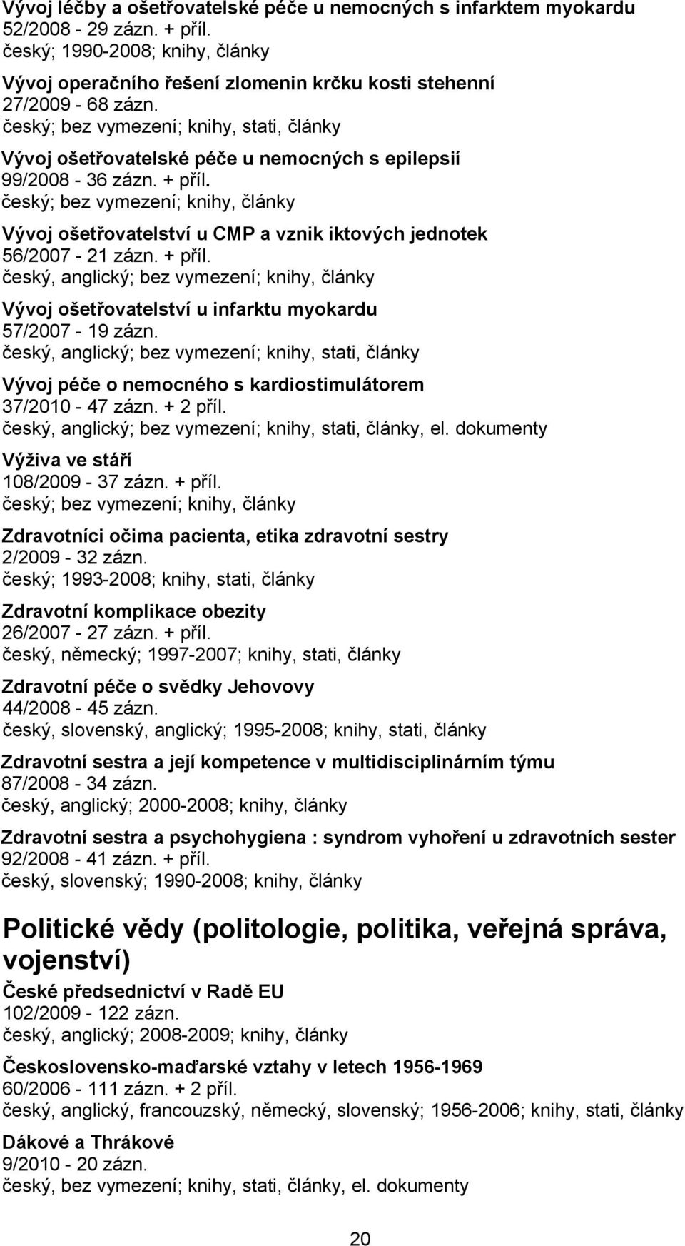 Vývoj péče o nemocného s kardiostimulátorem 37/2010-47 zázn. + 2 příl., el. dokumenty Výživa ve stáří 108/2009-37 zázn. + příl. Zdravotníci očima pacienta, etika zdravotní sestry 2/2009-32 zázn.