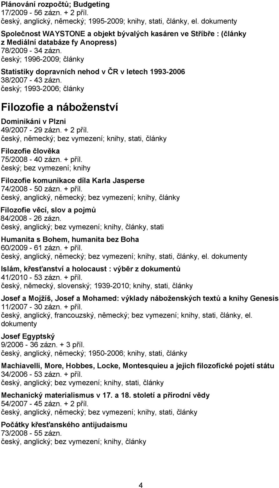 český; 1996-2009; články Statistiky dopravních nehod v ČR v letech 1993-2006 38/2007-43 zázn. český; 1993-2006; články Filozofie a náboženství Dominikáni v Plzni 49/2007-29 zázn. + 2 příl.