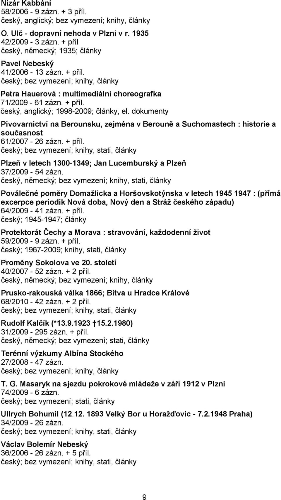 dokumenty Pivovarnictví na Berounsku, zejména v Berouně a Suchomastech : historie a současnost 61/2007-26 zázn. + příl. Plzeň v letech 1300-1349; Jan Lucemburský a Plzeň 37/2009-54 zázn.