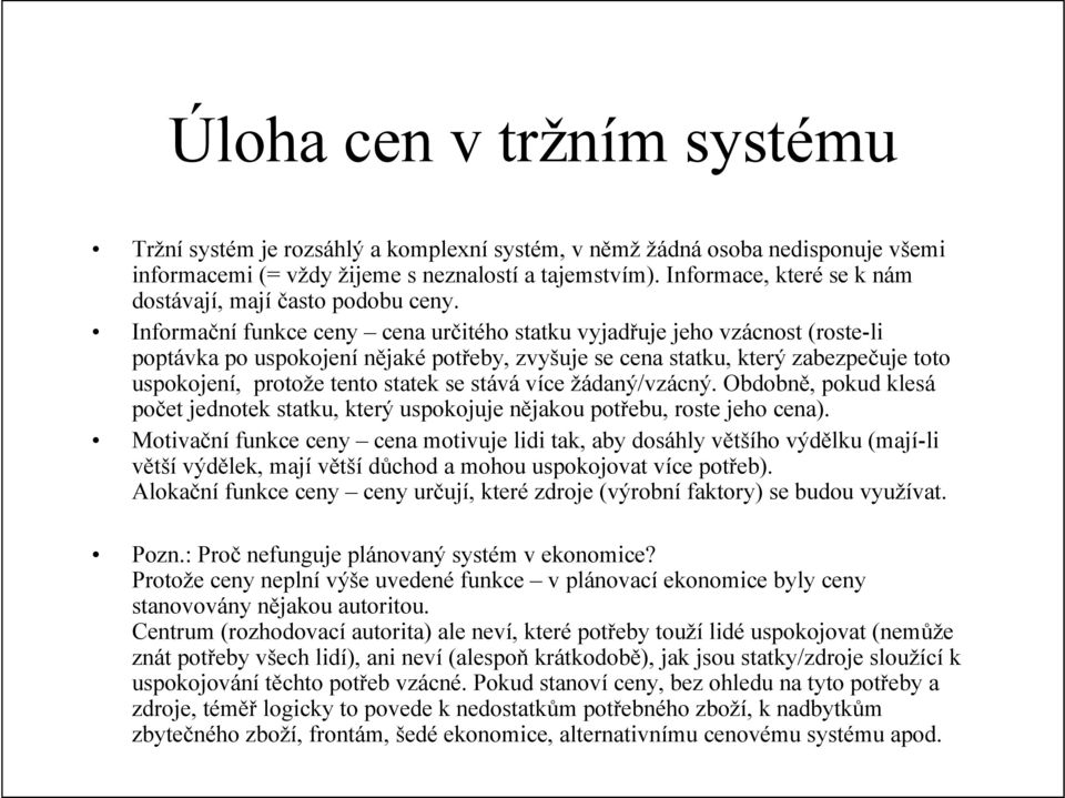 Informační funkce ceny cena určitého statku vyjadřuje jeho vzácnost (roste-li poptávka po uspokojení nějaké potřeby, zvyšuje se cena statku, který zabezpečuje toto uspokojení, protože tento statek se