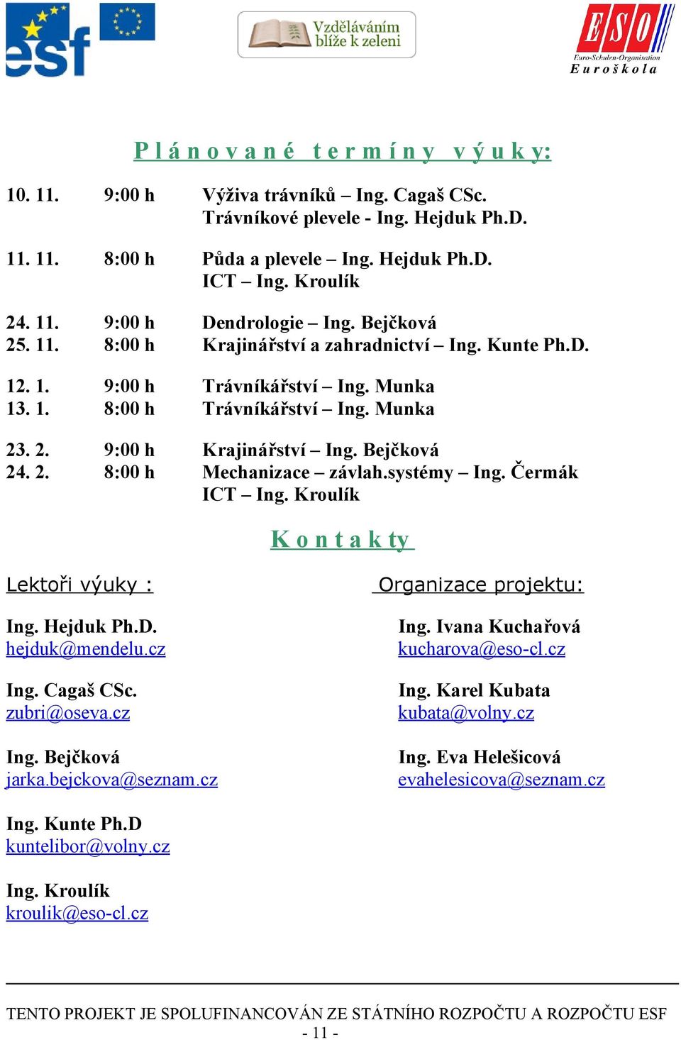 . 2. 24. 2. 9:00 h 8:00 h Krajinářství Ing. Bejčková Mechanizace závlah.systémy Ing. Čermák ICT Ing. Kroulík K o n t a k ty Lektoři výuky : Organizace projektu: Ing. Hejduk Ph.D. hejduk@mendelu.