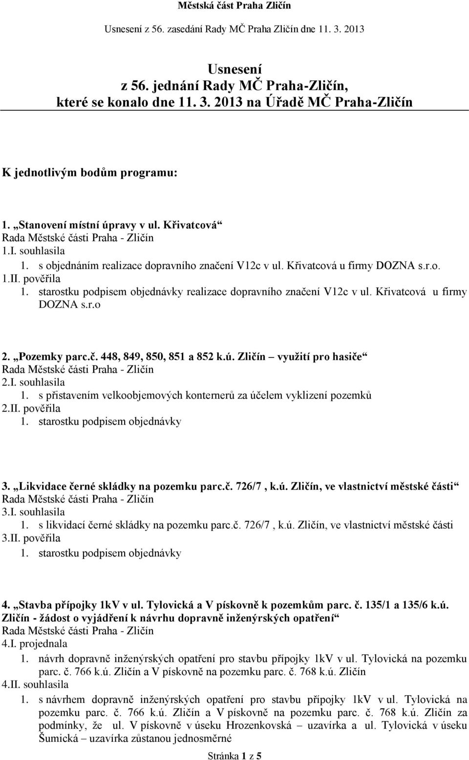 Pozemky parc.č. 448, 849, 850, 851 a 852 k.ú. Zličín využití pro hasiče 2.I. souhlasila 1. s přistavením velkoobjemových konternerů za účelem vyklizení pozemků 2.II. pověřila 1.